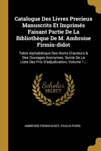 Catalogue Des Livres Precieux Manuscrits Et Imprimés Faisant Partie De La Bibliothèque De M. Ambroise Firmin-didot