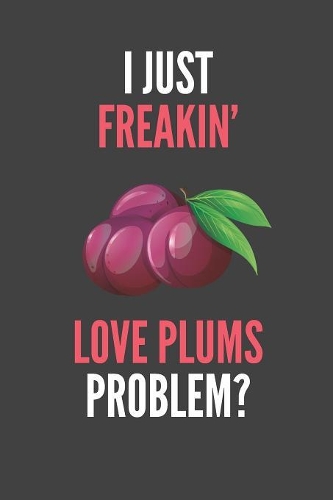 I Just Freakin' Love Plums: Funny Fruit Lover's Lined Notebook Journal 110 Pages Great Gift