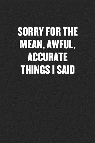 Sorry for the Mean, Awful, Accurate Things I Said