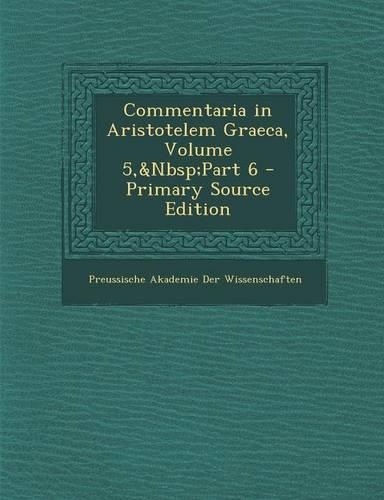 Commentaria in Aristotelem Graeca, Volume 5, Part 6 - Primary Source Edition