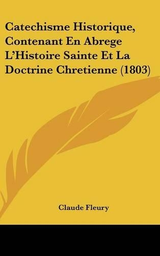 Catechisme Historique, Contenant En Abrege L'Histoire Sainte Et La Doctrine Chretienne (1803)