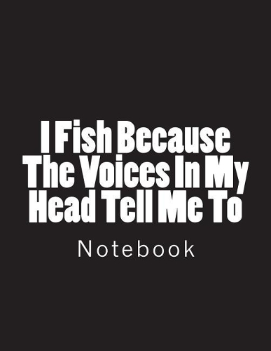 I Fish Because The Voices In My Head Tell Me To