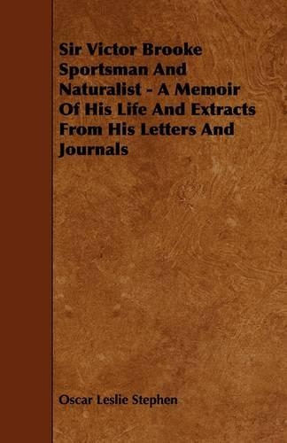 Sir Victor Brooke Sportsman And Naturalist - A Memoir Of His Life And Extracts From His Letters And Journals