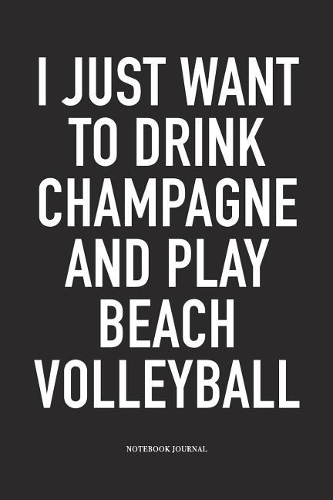 I Just Want to Drink Champagne and Play Beach Volleyball
