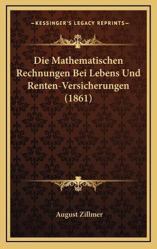 Die Mathematischen Rechnungen Bei Lebens Und Renten-Versicherungen (1861)