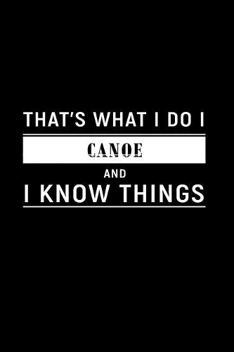 That's What I Do I Canoe and I Know Things: A 6 X 9 Inch Matte Softcover Paperback Notebook Journal with 120 Blank Lined Pages