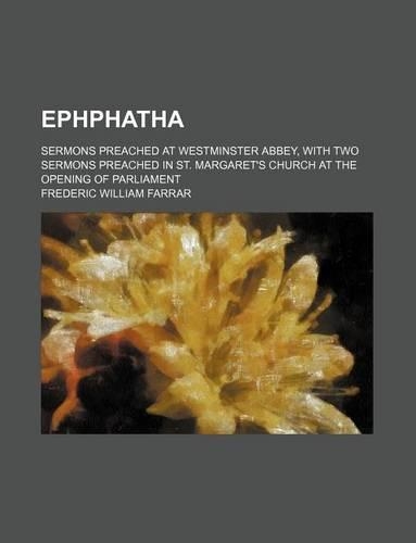 Ephphatha; Sermons Preached at Westminster Abbey, with Two Sermons Preached in St. Margaret's Church at the Opening of Parliament
