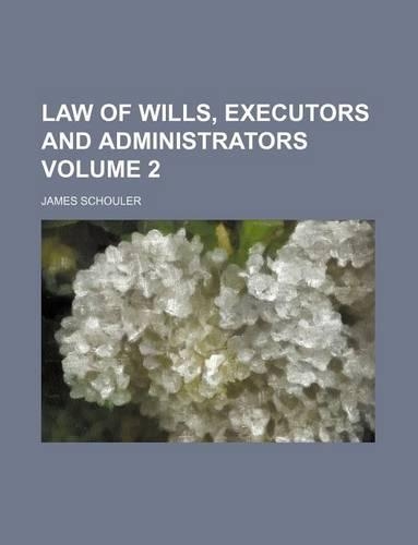 Law of Wills, Executors and Administrators Volume 2