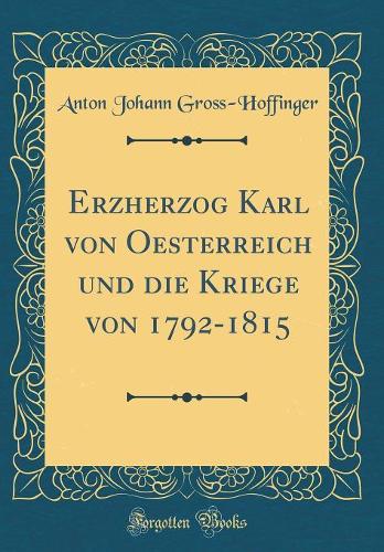 Erzherzog Karl von Oesterreich und die Kriege von 1792-1815 (Classic Reprint)