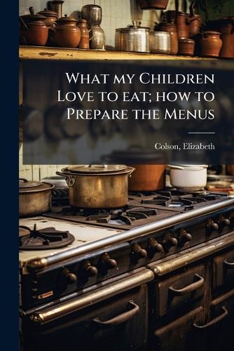What my Children Love to eat; how to Prepare the Menus