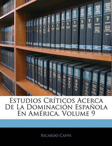Estudios Críticos Acerca De La Dominación Española En América; Volume 9