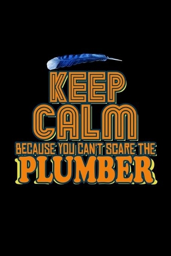 Keep calm because you can't scare the plumber