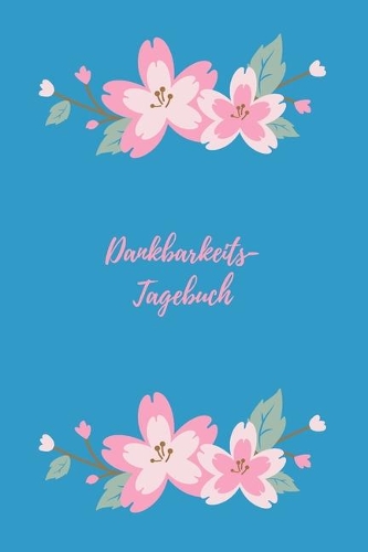 Dankbarkeits-Tagebuch: Journal - zum Ausfüllen - Blau - Blüten-Motiv - Insgesamt 135 Seiten - Maße ca. DIN A5