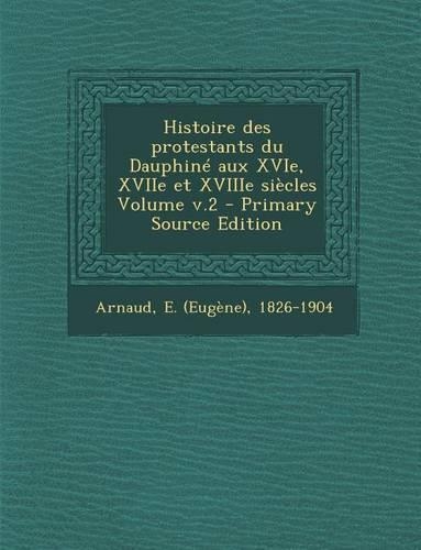 Histoire Des Protestants Du Dauphine Aux Xvie, Xviie Et Xviiie Siecles Volume V.2