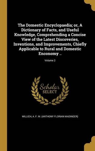 The Domestic Encyclopaedia; or, A Dictionary of Facts, and Useful Knowledge, Comprehending a Concise View of the Latest Discoveries, Inventions, and Improvements, Chiefly Applicable to Rural and Domestic Enconomy ..; Volume 2