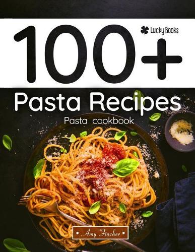 100+ Pasta Recipes. Pasta Cookbook