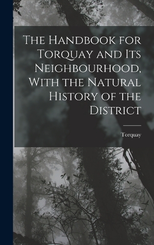 The Handbook for Torquay and its Neighbourhood, With the Natural History of the District
