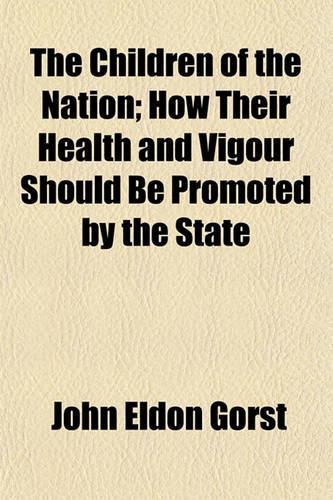 The Children of the Nation; How Their Health and Vigour Should Be Promoted by the State