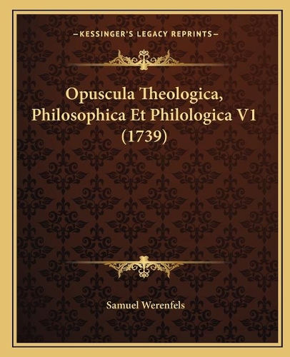 Opuscula Theologica, Philosophica Et Philologica V1 (1739)