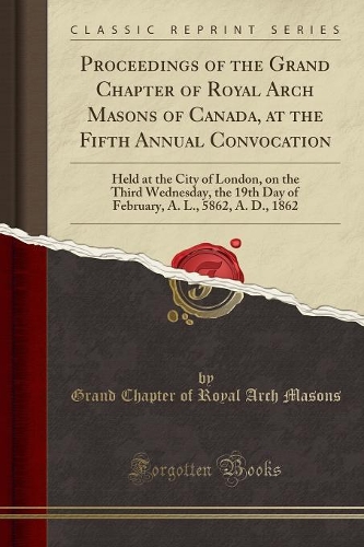 Proceedings of the Grand Chapter of Royal Arch Masons of Canada, at the Fifth Annual Convocation