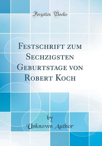 Festschrift zum Sechzigsten Geburtstage von Robert Koch (Classic Reprint)
