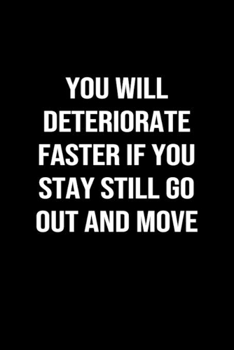 You Will Deteriorate Faster If You Stay Still Go Out and Move