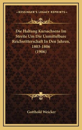 Die Haltung Kursachsens Im Streite Um Die Unmittelbare Reichsritterschaft In Den Jahren, 1803-1806 (1906)