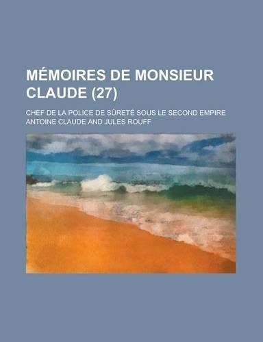 Memoires de Monsieur Claude (27); Chef de La Police de Surete Sous Le Second Empire