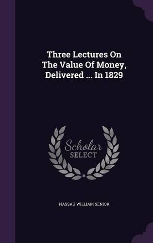 Three Lectures On The Value Of Money, Delivered ... In 1829
