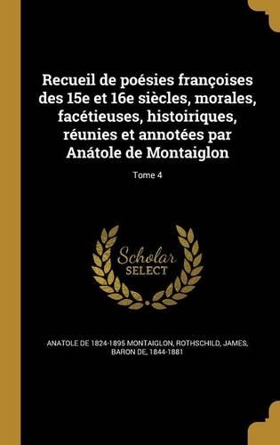 Recueil de Poesies Francoises Des 15e Et 16e Siecles, Morales, Facetieuses, Histoiriques, Reunies Et Annotees Par Anatole de Montaiglon; Tome 4