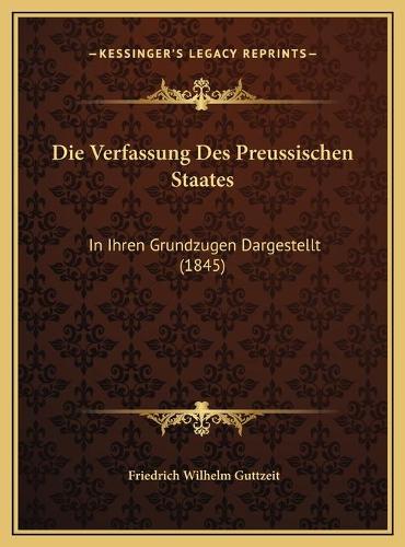 Die Verfassung Des Preussischen Staates: In Ihren Grundzugen Dargestellt (1845)(German)