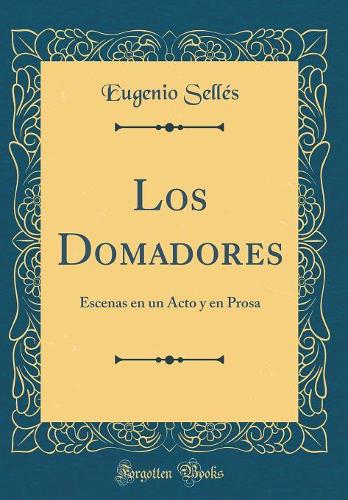 Los Domadores: Escenas en un Acto y en Prosa (Classic Reprint)