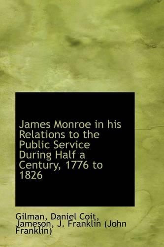 James Monroe in His Relations to the Public Service During Half a Century, 1776 to 1826