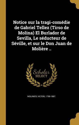 Notice sur la tragi-comédie de Gabriel Tellez (Tirso de Molina) El Burlador de Sevilla, Le séducteur de Séville, et sur le Don Juan de Molière ..