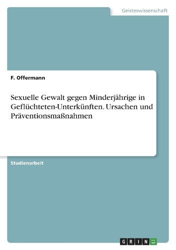 Sexuelle Gewalt gegen Minderjährige in Geflüchteten-Unterkünften. Ursachen und Präventionsmaßnahmen