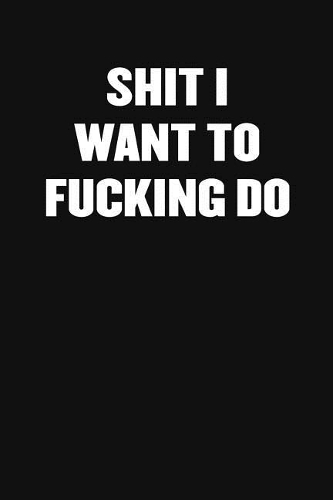 Shit I Want to Fucking Do