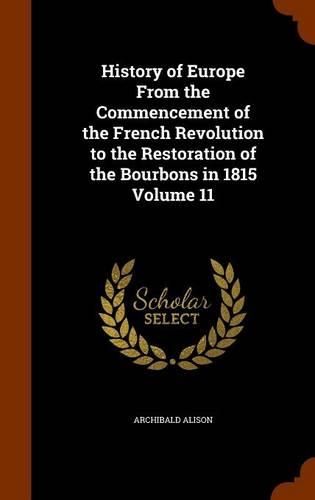 History of Europe From the Commencement of the French Revolution to the Restoration of the Bourbons in 1815 Volume 11