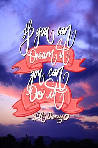 If you can Dream it, You can Do it - Walt Disney