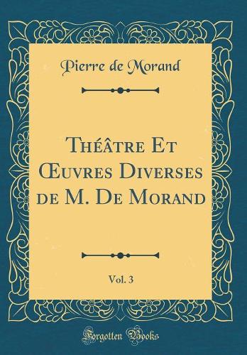Théâtre Et uvres Diverses de M. De Morand, Vol. 3 (Classic Reprint)