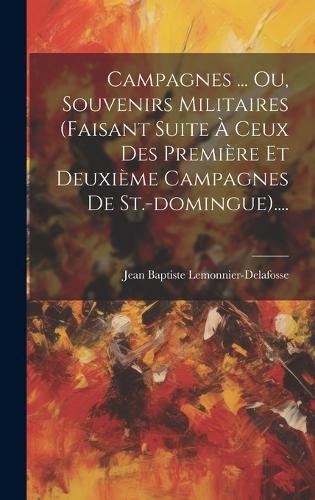 Campagnes ... Ou, Souvenirs Militaires (faisant Suite À Ceux Des Première Et Deuxième Campagnes De St.-domingue)....