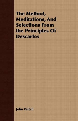 The Method, Meditations, And Selections From the Principles Of Descartes