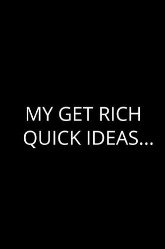 My Get Rich Quick Ideas...
