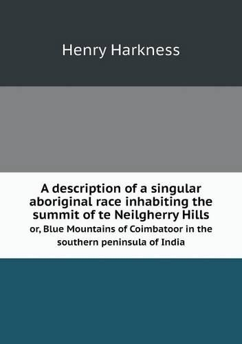A description of a singular aboriginal race inhabiting the summit of te Neilgherry Hills or, Blue Mountains of Coimbatoor in the southern peninsula of India