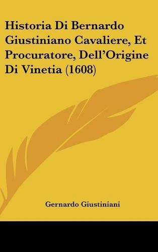Historia Di Bernardo Giustiniano Cavaliere, Et Procuratore, Dell'origine Di Vinetia (1608)