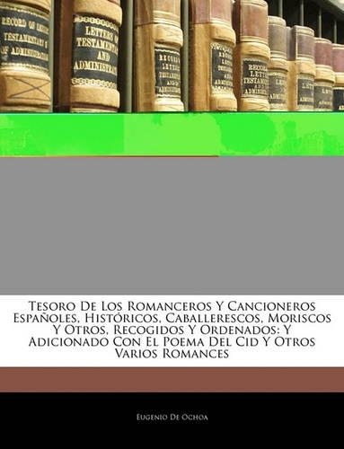 Tesoro De Los Romanceros Y Cancioneros Españoles, Históricos, Caballerescos, Moriscos Y Otros, Recogidos Y Ordenados