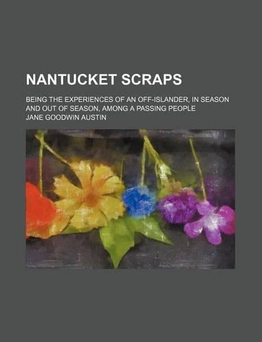 Nantucket Scraps; Being the Experiences of an Off-Islander, in Season and Out of Season, Among a Passing People