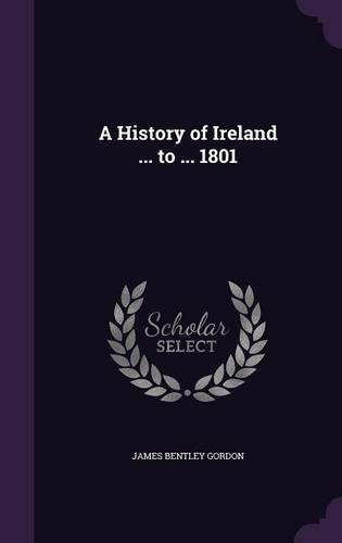 A History of Ireland ... to ... 1801