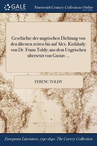 Geschichte Der Ungrischen Dichtung Von Den Altesten Zeiten Bis Auf Alex. Kisfaludy