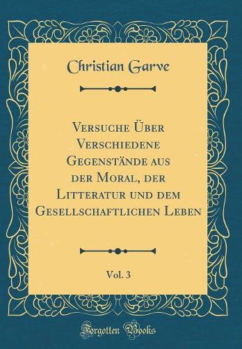 Versuche Über Verschiedene Gegenstände aus der Moral, der Litteratur und dem Gesellschaftlichen Leben, Vol. 3 (Classic Reprint)