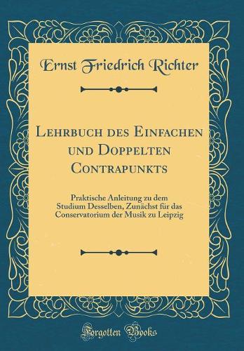 Lehrbuch des Einfachen und Doppelten Contrapunkts: Praktische Anleitung zu dem Studium Desselben, Zunächst für das Conservatorium der Musik zu Leipzig (Classic Reprint)